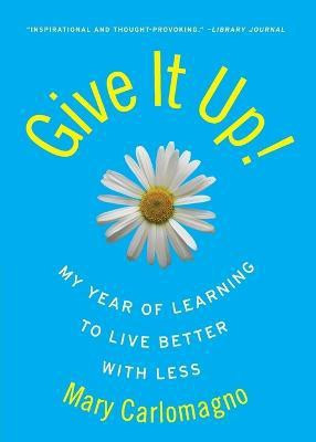 Give It Up!  - My Year of Learning to Live Better with Less(English, Paperback, Carlomagno Mary)