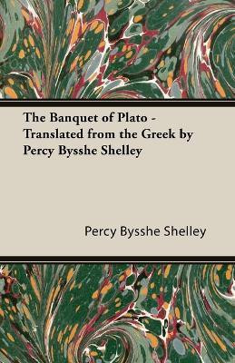 The Banquet of Plato - Translated from the Greek by Percy Bysshe Shelley(English, Paperback, Shelley Percy Bysshe)