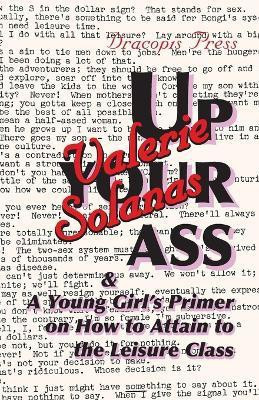 Up Your Ass; and A Young Girl's Primer on How to Attain to the Leisure Class(English, Paperback, Solanas Valerie)