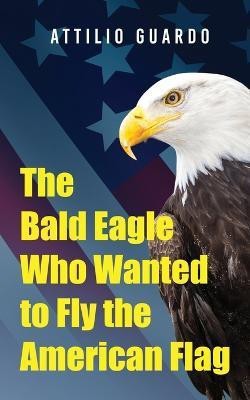 The Bald Eagle Who Wanted to Fly the American Flag(English, Paperback, Guardo Attilio)