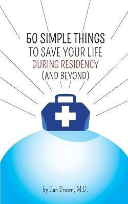 50 Simple Things to Save Your Life During Residency(English, Paperback, Brown Ben)