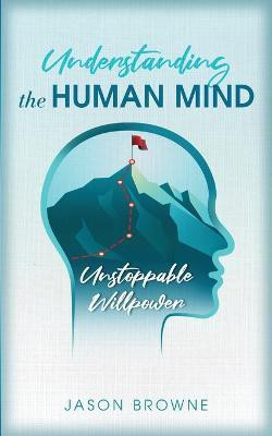 Understanding the Human Mind Unstoppable Willpower(English, Paperback, Browne Jason)
