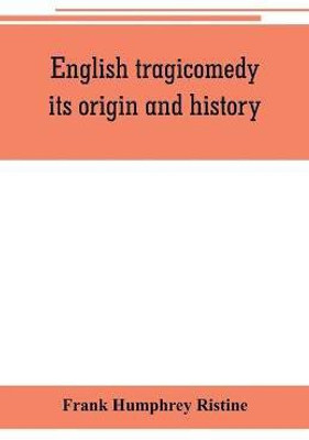 English tragicomedy, its origin and history(English, Paperback, Humphrey Ristine Frank)