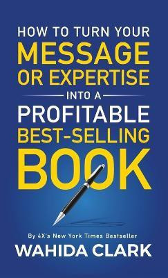 How To Turn Your Message or Expertise Into A Profitable Best-Selling Book(English, Hardcover, Clark Wahida)