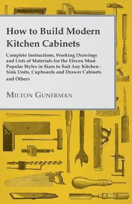 How to Build Modern Kitchen Cabinets - Complete Instructions, Working Drawings and Lists of Materials for the Eleven Most Popular Styles in Sizes to Suit Any Kitchen - Sink Units, Cupboards and Drawer Cabinets and Others(English, Paperback, Gunerman Milton) How to Build Modern Kitchen Cabinets - Complete Instructions, Working Drawings and Lists of Materials for the Eleven Most Popular Styles in Sizes to Suit Any Kitchen - Sink Units, Cupboards and Drawer Cabinets and Others(English, Paperback, Gunerman Milton)
