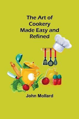 The Art of Cookery; Made Easy and Refined(English, Paperback, John Mollard)