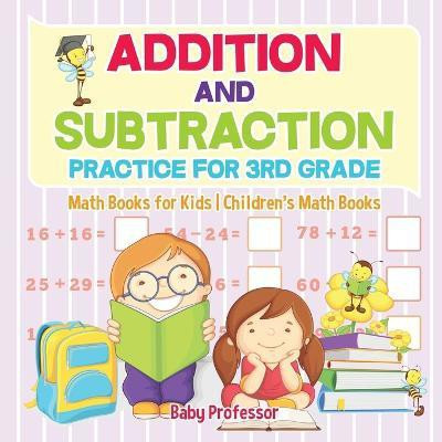 Addition and Subtraction Practice for 3rd Grade - Math Books for Kids Children's Math Books(English, Paperback, Baby Professor)