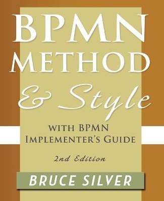 BPMN Method and Style, 2nd Edition, with BPMN Implementer's Guide  - A Structured Approach for Business Process Modeling and Implementation Using Bpmn 2(English, Paperback, Silver Bruce S.)