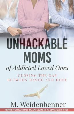 Unhackable Moms of Addicted Loved Ones, Closing the Gap Between Havoc and Hope(English, Paperback, Weidenbenner Michelle)