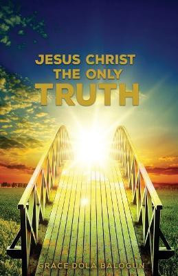 Jesus Christ The Only Truth(English, Paperback, Balogun Grace Dola)