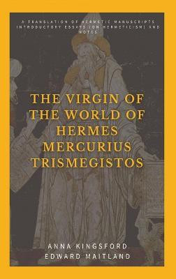 The Virgin of the World of Hermes Mercurius Trismegistos(English, Hardcover, Kingsford Anna)