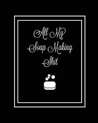 All My Soap Making Shit Journal(English, Paperback, Newton Amy)