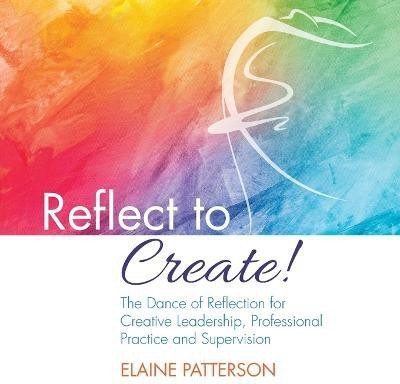 Reflect to Create! The Dance of Reflection for Creative Leadership, Professional Practice and Supervision(English, Paperback, Patterson Elaine)