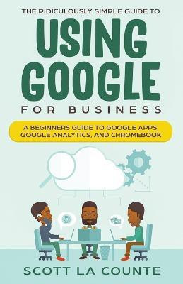 The Ridiculously Simple Guide to Using Google for Business(English, Paperback, La Counte Scott)
