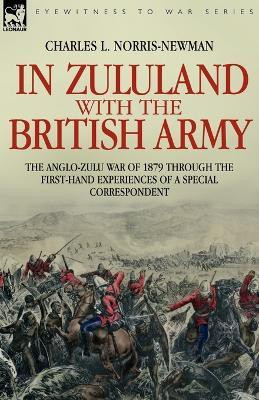 In Zululand with the British Army - The Anglo-Zulu war of 1879 through the first-hand experiences of a special correspondent(English, Paperback, Norris-Newman Charles L)