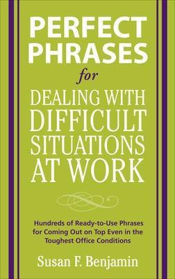 Perfect Phrases for Dealing with Difficult Situations at Work: Hundreds of Ready-To-Use Phrases for Coming Out on Top Even in the Toughest Office Conditions(English, Electronic book text, Benjamin Susan) Perfect Phrases for Dealing with Difficult Situations at Work: Hundreds of Ready-To-Use Phrases for Coming Out on Top Even in the Toughest Office Conditions(English, Electronic book text, Benjamin Susan)