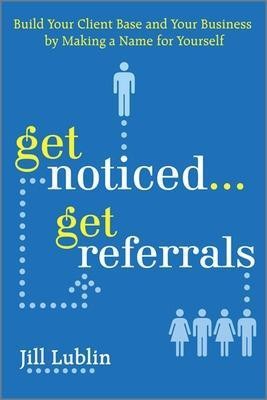 Get Noticed... Get Referrals: Build Your Client Base and Your Business by Making a Name for Yourself(English, Electronic book text, Lublin Jill)