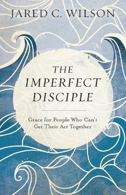 The Imperfect Disciple - Grace for People Who Can`t Get Their Act Together(English, Paperback, Wilson Jared C.)