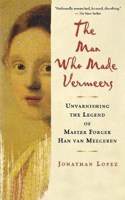 The Man Who Made Vermeers  - Unvarnishing the Legend of Master Forger Han Van Meegeren(English, Paperback, Lopez Jonathan)