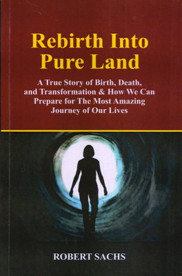 Rebirth Into Pure Land: A True Story of Birth, Death, and Transformation & How We Can Prepare for The Most Amazing Journey of Our Lives(Paperback, Robert Sachs)