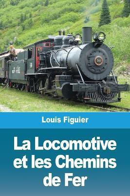 La Locomotive et les Chemins de Fer(French, Paperback, Figuier Louis)