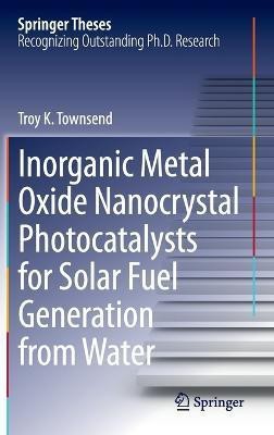 Inorganic Metal Oxide Nanocrystal Photocatalysts for Solar Fuel Generation from Water(English, Hardcover, Townsend Troy K.)