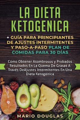 La dieta Ketogenica + Guia Para Principiantes de Ajustes intermitentes y Paso-a-Paso Plan de Comidas Para 30 Dias(Spanish, Paperback, Douglas Mario)
