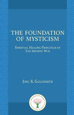 The Foundation of Mysticism  - Spiritual Healing Principles of the Infinite Way(English, Paperback, Goldsmith Joel S.)