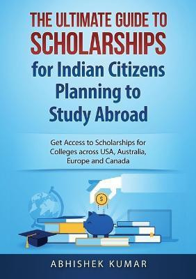 The Ultimate Guide to Scholarships for Indian Citizens Planning to Study Abroad(English, Paperback, Abhishek Kumar)