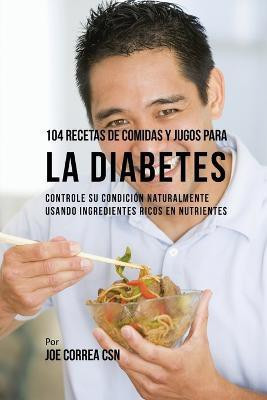 104 Recetas de Comidas y Jugos Para la Diabetes(Spanish, Paperback, Correa Joe CSN)