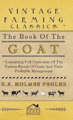 The Book Of The Goat - Containing Full Particulars Of The Various Breeds Of Goats And Their Profitable Management(English, Hardcover, Pegler H.S., Holmes)