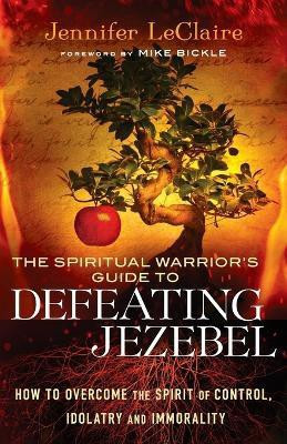 The Spiritual Warrior`s Guide to Defeating Jezeb - How to Overcome the Spirit of Control, Idolatry and Immorality(English, Paperback, Leclaire Jennifer)