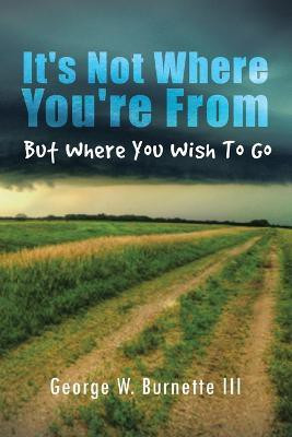It's Not Where You're from but Where You Wish to Go(English, Paperback, Burnette George W)