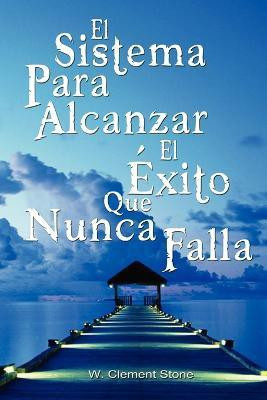 El Sistema Para Alcanzar El Exito Que Nunca Falla / The Success System That Never Fails(Spanish, Paperback, W Clement Stone Clement Stone)