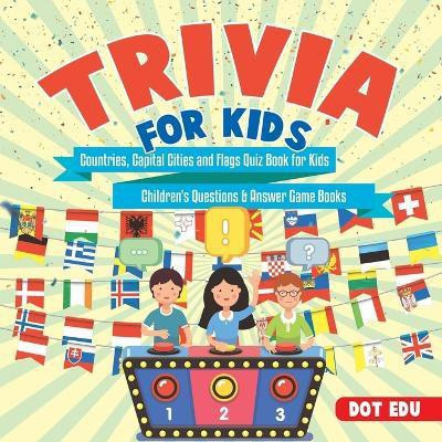 Trivia for Kids Countries, Capital Cities and Flags Quiz Book for Kids Children's Questions & Answer Game Books(English, Paperback, Dot Edu)