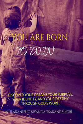 YOU ARE BORN TO WIN  - DISCOVER YOUR DREAMS, YOUR PURPOSE, YOUR IDENTITY, AND YOUR DESTINY THROUGH GOD'S WORD(English, Paperback, Nhlakanipho Tsakane Siyanda Sikobi)
