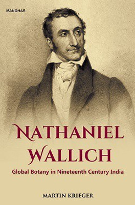 Nathaniel Wallich: Global Botany in Nineteenth Century India(Hardcover, Martin Krieger)