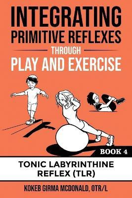 Integrating Primitive Reflexes Through Play and Exercise Book 4(English, Paperback, Kokeb Mcdonald)
