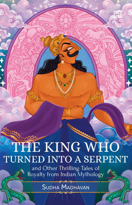 The King Who Turned Into A Serpent And Other Thrilling Tales Of Royalty From Indian Mythology(English, Paperback, MADHAVAN SUDHA)