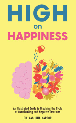 High on Happiness  - An Illustrated Guide to Breaking the Cycle of Overthinking and Negative Emotions(Paperback, Dr. Vasudha Kapoor)