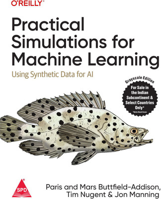 Practical Simulations for Machine Learning: Using Synthetic Data for AI (Grayscale Indian Edition)(Paperback, Paris Buttfield-Addison, Mars Buttfield-Addison, Tim Nugent, Jon Manning,)