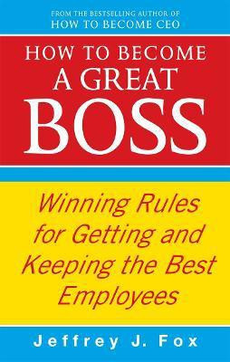 How To Become A Great Boss  - Winning Rules for Getting and Keeping the Best Employees(English, Paperback, Fox Jeffrey J)