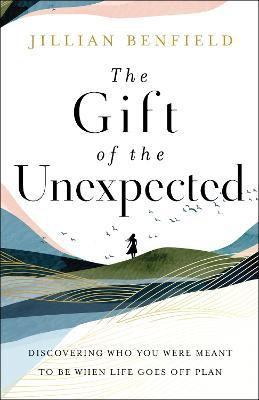The Gift of the Unexpected - Discovering Who You Were Meant to Be When Life Goes Off Plan(English, Paperback, Benfield Jillian)