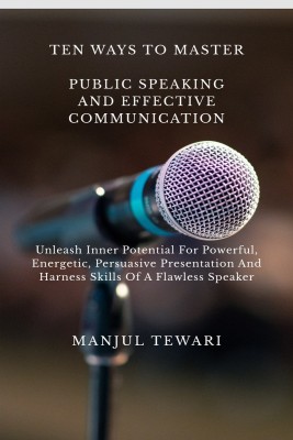 TEN WAYS TO MASTER PUBLIC SPEAKING AND EFFECTIVE COMMUNICATION  - Unleash Inner Potential For Powerful, Energetic, Persuasive Presentation And Harness Skills Of A Flawless Speaker.(Paperback, Manjul Tewari)