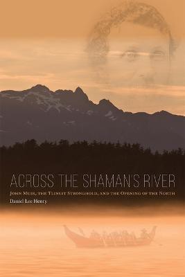 Across the Shaman`s River - John Muir, the Tlingit Stronghold, and the Opening of the North(English, Paperback, Henry Daniel Lee)