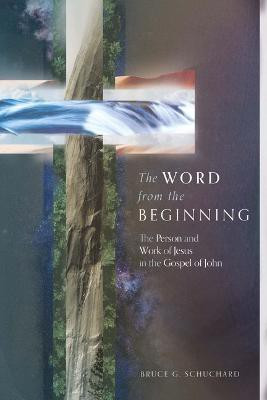 The Word from the Beginning - The Person and Work of Jesus in the Gospel of John(English, Hardcover, Schuchard Bruce)