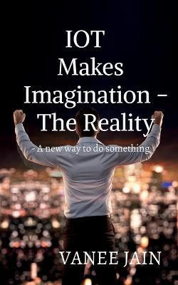 Iot Makes Imagination- the Reality(English, Paperback, Jain Vanee)