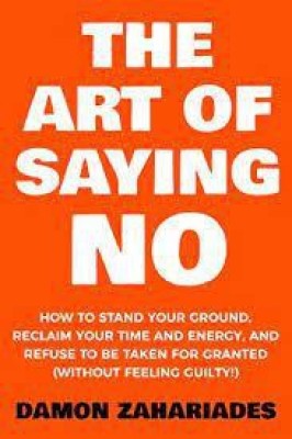 The Art Of Saying NO: How To Stand Your Ground, Reclaim Your Time And Energy, And Refuse To Be Taken For Granted (Without Feeling Guilty!) Paperback(Paperback, Herbert Fensterheim Ph.D.)