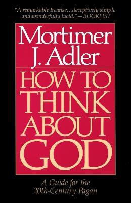 How to Think About God  - A Guide for the 20th-Century Pagan(English, Paperback, Adler Mortimer J.)