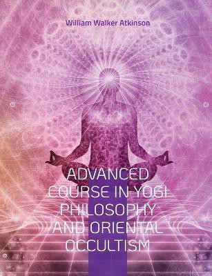 Advanced Course in Yogi Philosophy and Oriental Occultism(English, Paperback, Atkinson William Walker)